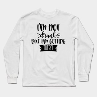 I'm Not Drunk, But I'm Getting There. Funny Drinking Quote For Those Girls Night's Out. Long Sleeve T-Shirt